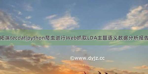 拓端tecdat|python爬虫进行Web抓取LDA主题语义数据分析报告