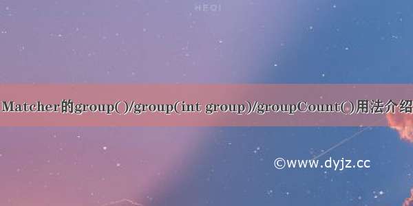 Matcher的group()/group(int group)/groupCount()用法介绍
