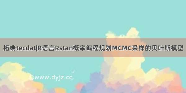 拓端tecdat|R语言Rstan概率编程规划MCMC采样的贝叶斯模型