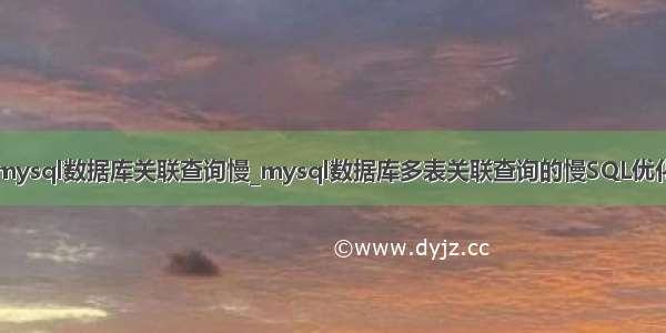 mysql数据库关联查询慢_mysql数据库多表关联查询的慢SQL优化