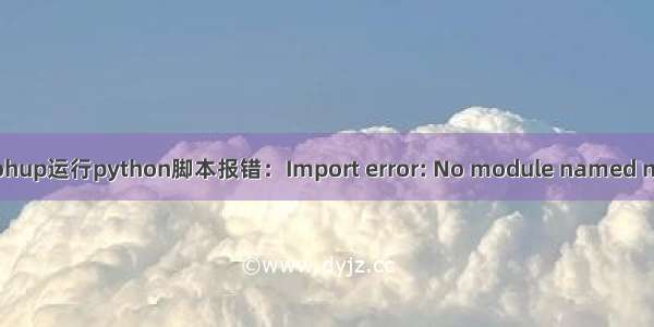 Linux下使用nohup运行python脚本报错：Import error: No module named numpy问题解决