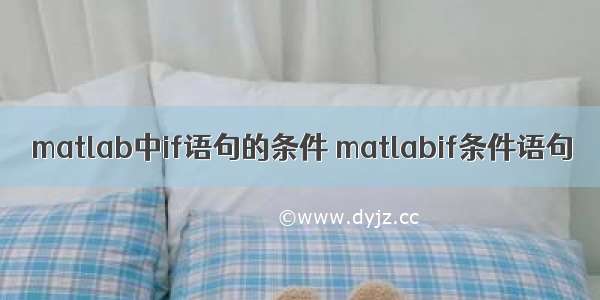 matlab中if语句的条件 matlabif条件语句