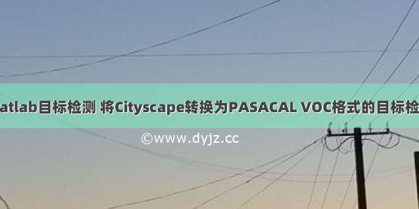 xml转matlab目标检测 将Cityscape转换为PASACAL VOC格式的目标检测数据集