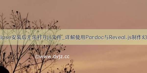 JSEclipse安装后无法打开js文件_详解使用Pandoc与Reveal.js制作幻灯片