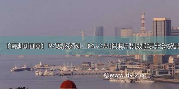 【有利可图网】PS实战系列：PS+SAI把照片制成唯美手绘效果