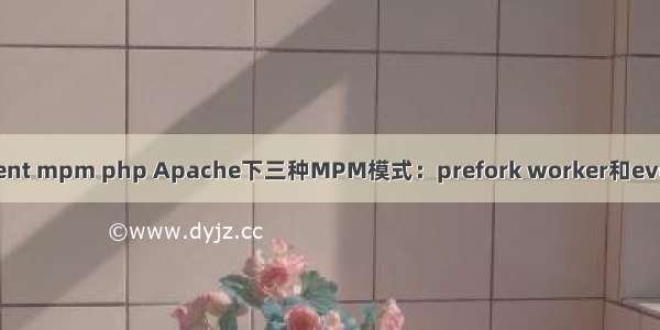 event mpm php Apache下三种MPM模式：prefork worker和event