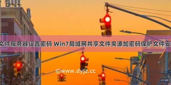 win7共享文件服务器设置密码 Win7局域网共享文件夹添加密码保护文件安全的方法...