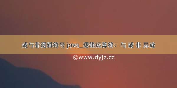 或与非逻辑符号 java_逻辑运算符：与 或 非 异或