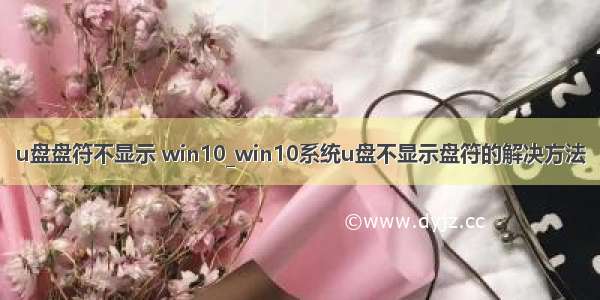 u盘盘符不显示 win10_win10系统u盘不显示盘符的解决方法