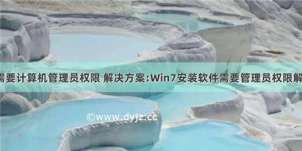 win7需要计算机管理员权限 解决方案:Win7安装软件需要管理员权限解决方案