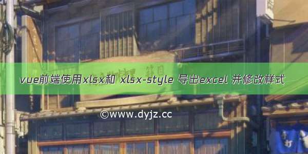 vue前端使用xlsx和 xlsx-style 导出excel 并修改样式