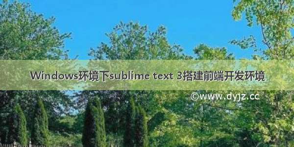 Windows环境下sublime text 3搭建前端开发环境