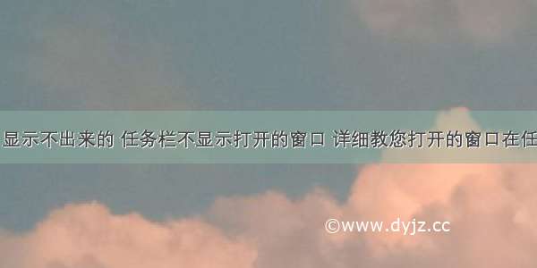 计算机窗口显示不出来的 任务栏不显示打开的窗口 详细教您打开的窗口在任务栏上显示