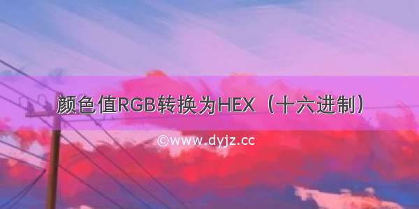 颜色值RGB转换为HEX（十六进制）