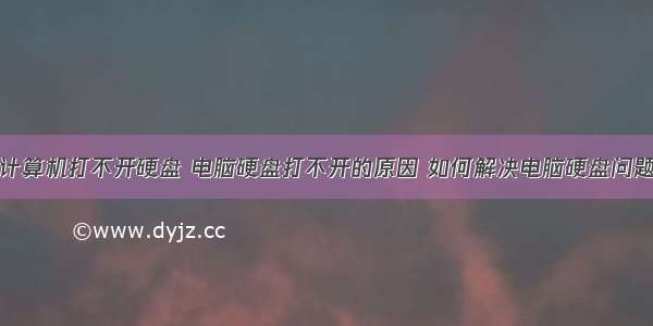 计算机打不开硬盘 电脑硬盘打不开的原因 如何解决电脑硬盘问题