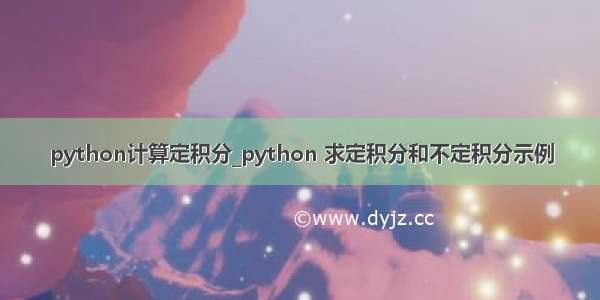 python计算定积分_python 求定积分和不定积分示例