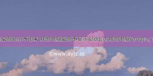 为什么计算机没有桌面显示不出来 我的电脑桌面不显示“我的电脑”了 请问怎么调出来