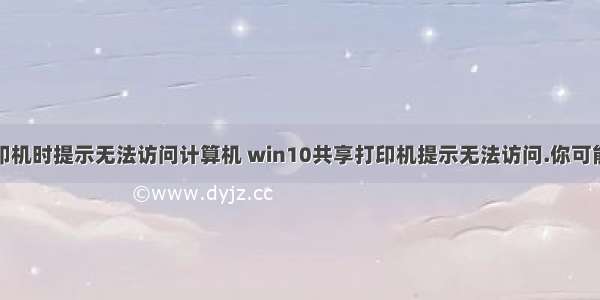 连接共享打印机时提示无法访问计算机 win10共享打印机提示无法访问.你可能没有权限使