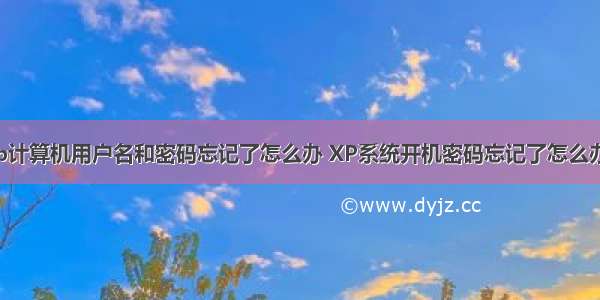 xp计算机用户名和密码忘记了怎么办 XP系统开机密码忘记了怎么办？