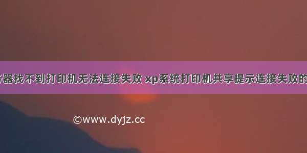 xp系统服务器找不到打印机无法连接失败 xp系统打印机共享提示连接失败的解决方法...