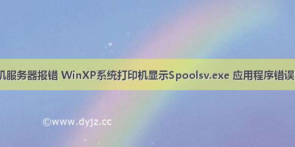 xp系统打印机服务器报错 WinXP系统打印机显示Spoolsv.exe 应用程序错误的解决方法...