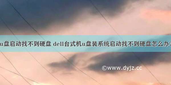 dell服务器u盘启动找不到硬盘 dell台式机u盘装系统启动找不到硬盘怎么办?dell找不到