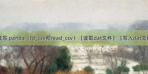 python数据读写 panda（to_csv和read_csv）【读取dat文件】【写入dat文件】【非csv文