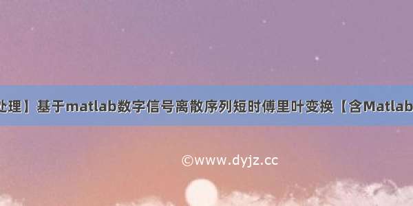 【数字信号处理】基于matlab数字信号离散序列短时傅里叶变换【含Matlab源码 1545期】