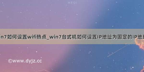 win7如何设置wifi热点_win7台式机如何设置IP地址为固定的IP地址？