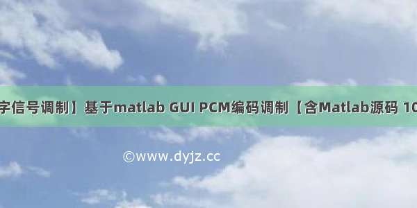 【数字信号调制】基于matlab GUI PCM编码调制【含Matlab源码 1018期】