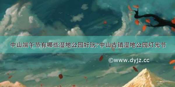 中山端午节有哪些湿地公园好玩?中山古镇湿地公园灯光节