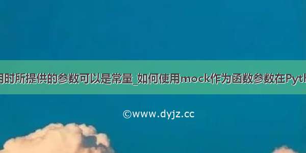 python函数调用时所提供的参数可以是常量_如何使用mock作为函数参数在Python中修补常量...