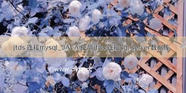 jtds 连接mysql_JAVA 使用jtds 连接sql server数据库