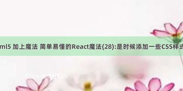 html5 加上魔法 简单易懂的React魔法(28):是时候添加一些CSS样式了