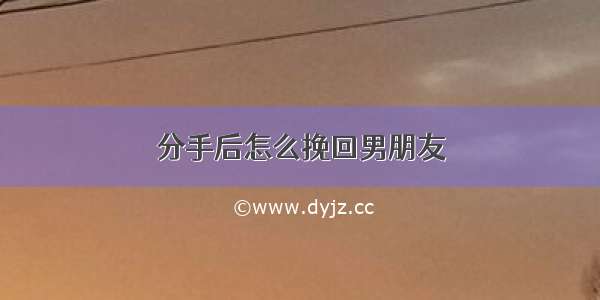 分手后怎么挽回男朋友