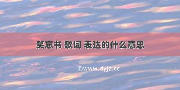 笑忘书 歌词 表达的什么意思