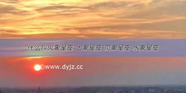 什么叫火象星座 土象星座 风象星座 水象星座