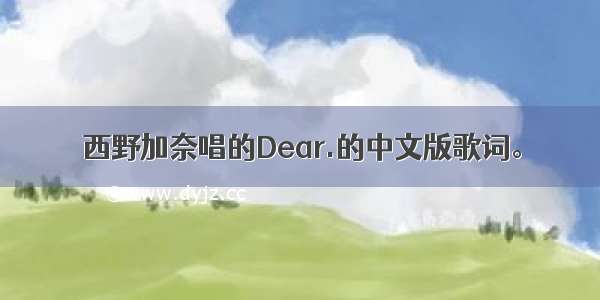 西野加奈唱的Dear.的中文版歌词。