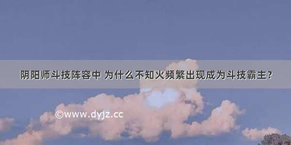 阴阳师斗技阵容中 为什么不知火频繁出现成为斗技霸主？