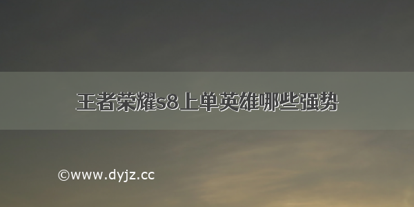 王者荣耀s8上单英雄哪些强势