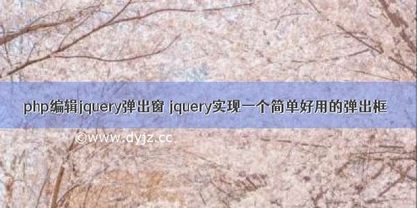 php编辑jquery弹出窗 jquery实现一个简单好用的弹出框