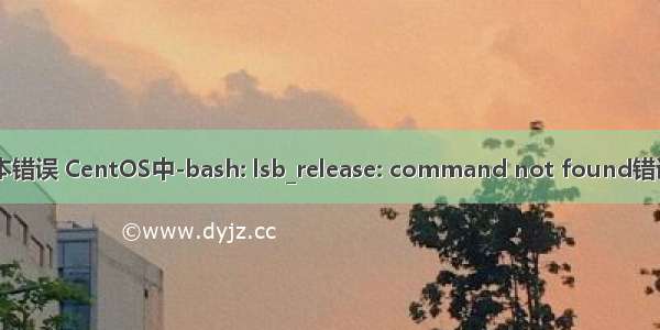 linux lsb版本错误 CentOS中-bash: lsb_release: command not found错误的解决方法