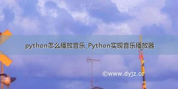 python怎么播放音乐_Python实现音乐播放器