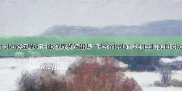 Git(3)：git clone远程GitHub仓库代码出现“Permission Denied (publickey)”问题