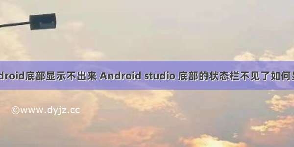 android底部显示不出来 Android studio 底部的状态栏不见了如何显示