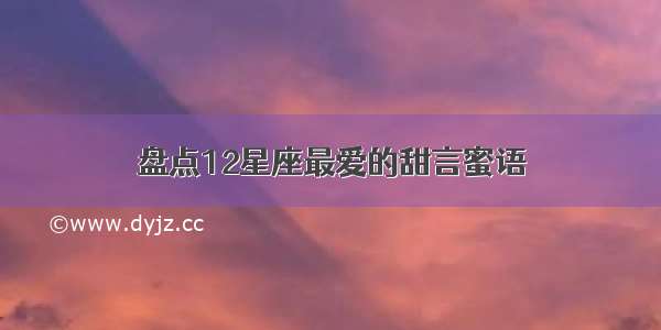 盘点12星座最爱的甜言蜜语