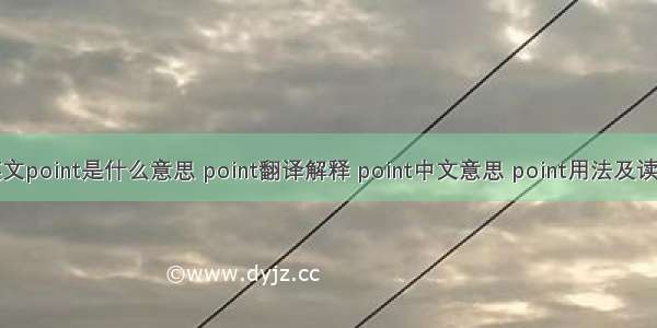 英文point是什么意思 point翻译解释 point中文意思 point用法及读音