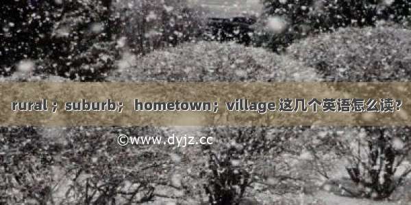 rural ；suburb； hometown；village 这几个英语怎么读？