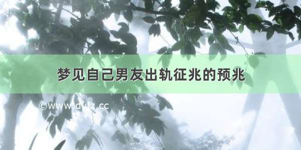 梦见自己男友出轨征兆的预兆