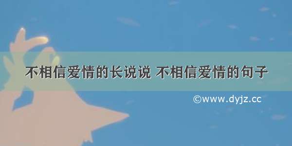 不相信爱情的长说说 不相信爱情的句子